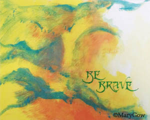 "Be Brave," by Mary Gow. Calligraphy on color reproduction of painting on canvas. 